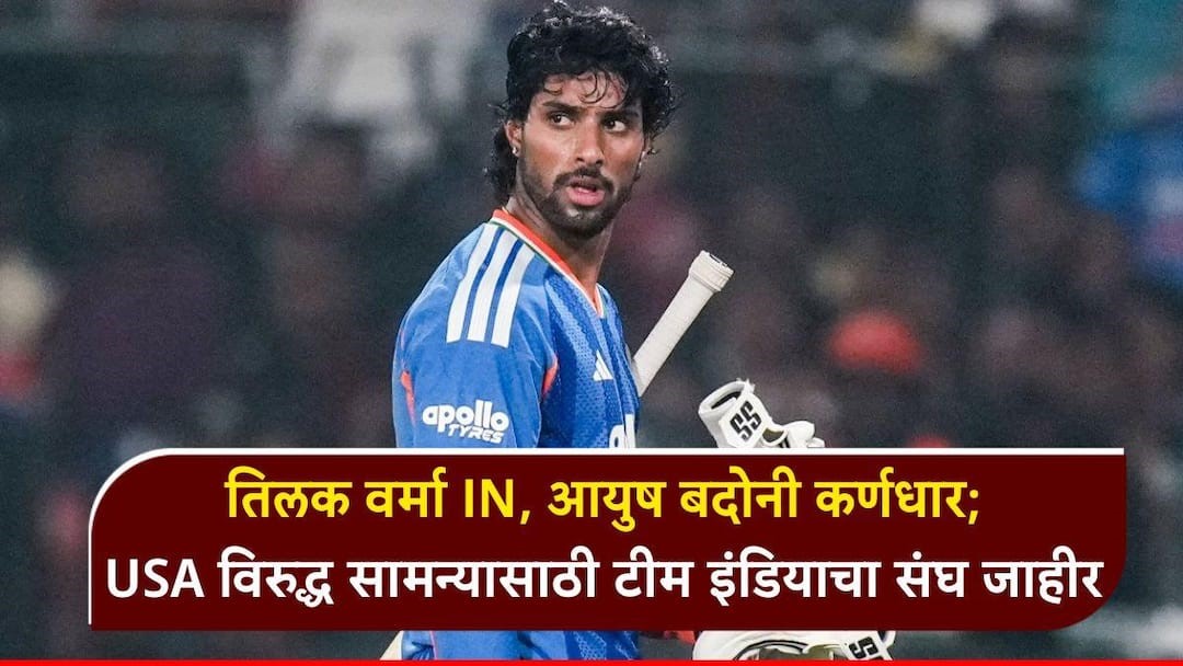 तिलक वर्मा IN, आयुष बदोनी कर्णधार; USA विरुद्ध सामन्यासाठी टीम इंडियाचा संघ जाहीर, BCCI कडून नव्या चेहऱ्यांना संधी